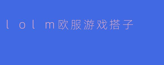 lolm欧服游戏搭子