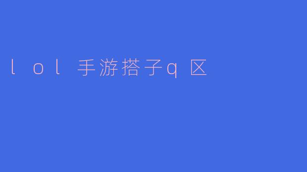 ### 探索“LOL手游搭子Q区”：找到最合拍的游戏伙伴