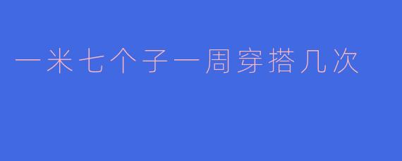 ### 一米七个子一周穿搭几次