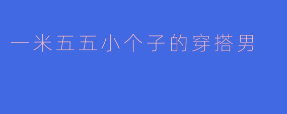 一米五五小个子的穿搭男