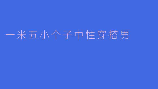 一米五小个子男生的中性穿搭指南