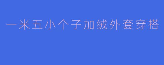 一米五小个子加绒外套穿搭