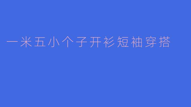 ### 小个子也能时尚:一米五的开衫短袖穿搭技巧