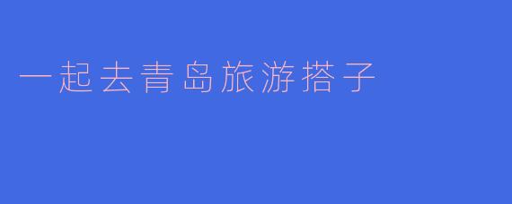 一起去青岛旅游搭子