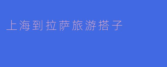上海到拉萨旅游搭子