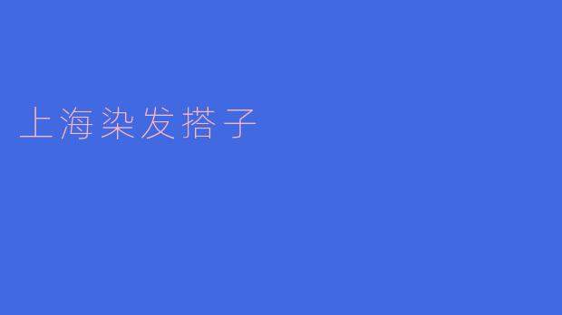 ### 探索“上海染发搭子”的潮流新风尚