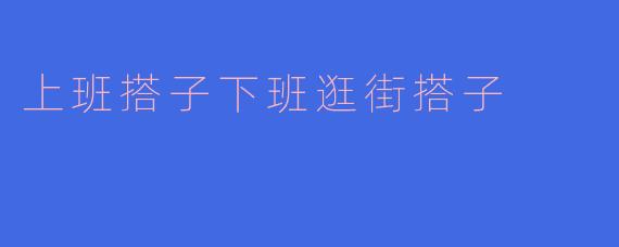 上班搭子下班逛街搭子