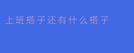 上班搭子还有什么搭子