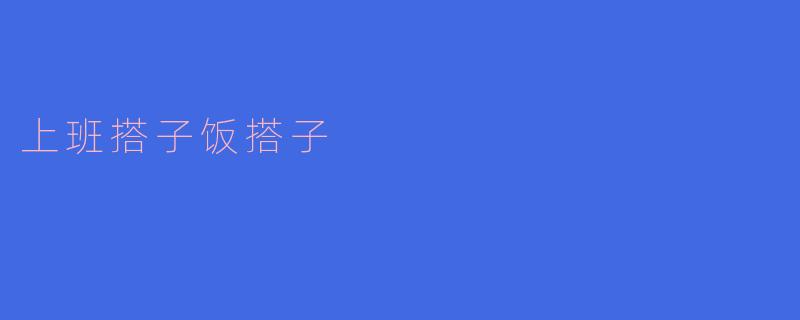 上班搭子饭搭子