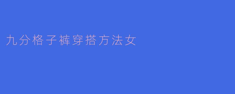 九分格子裤穿搭方法女