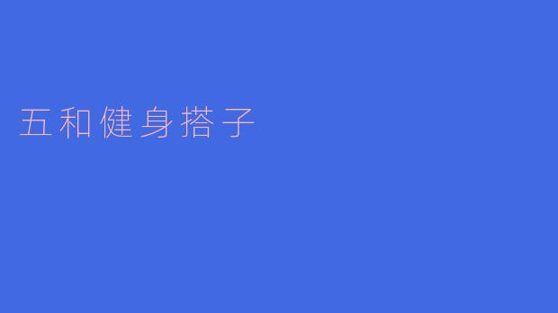 五和健身搭子：共筑健康生活的最佳伴侣