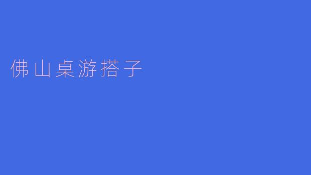 ### 探索佛山桌游搭子的乐趣与魅力
