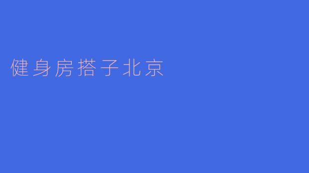 ### 健身房搭子北京：共同奋斗，一起成长
