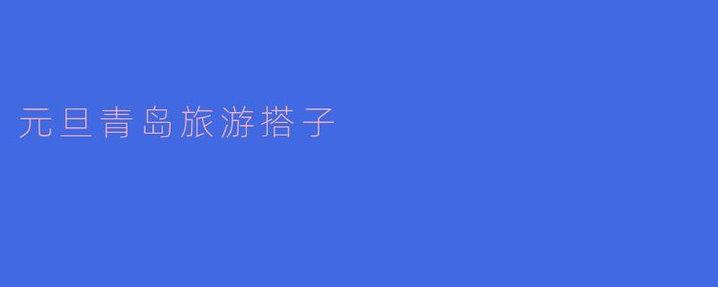 元旦青岛旅游搭子:共赏海滨风光,畅享美食之旅