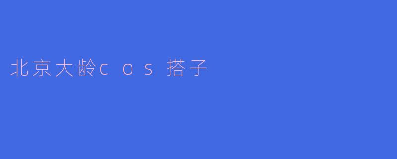 北京大龄cos搭子