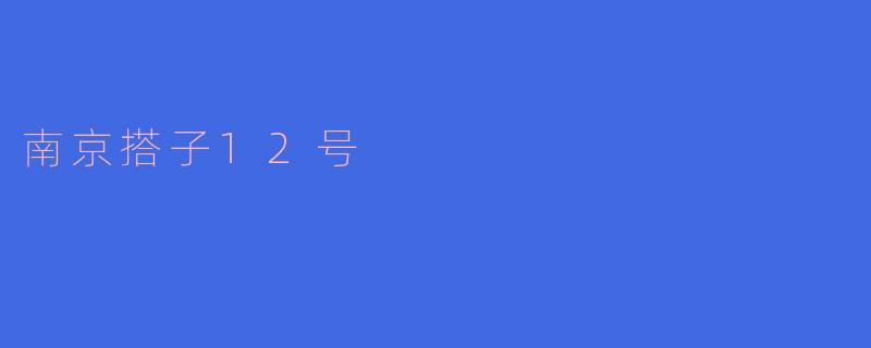 探索南京搭子12号：城市中的文化新地标