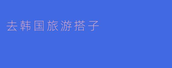 你有没有兴趣一起去韩国旅游?可以一起探索美食和文化!