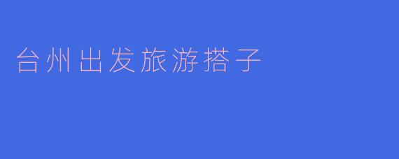 台州出发旅游搭子