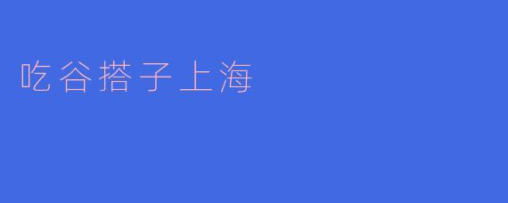吃谷搭子上海