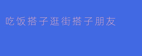 ### 吃饭搭子与逛街搭子的朋友情谊