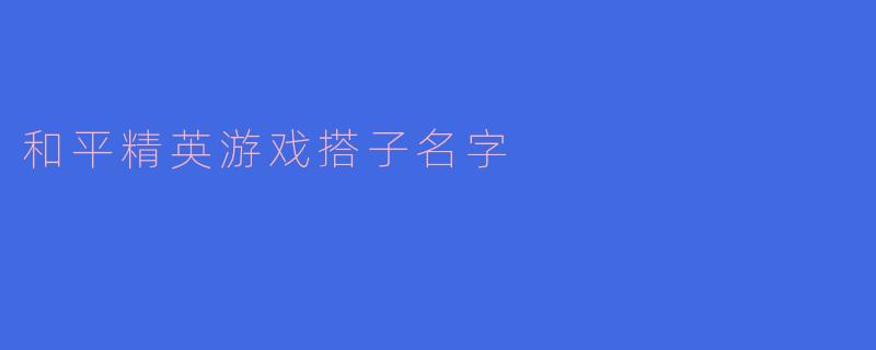 你有什么好的“和平精英”游戏搭子名字推荐吗？