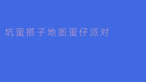 ### 探秘“坑蛋搭子地图”，玩转蛋仔派对的乐趣