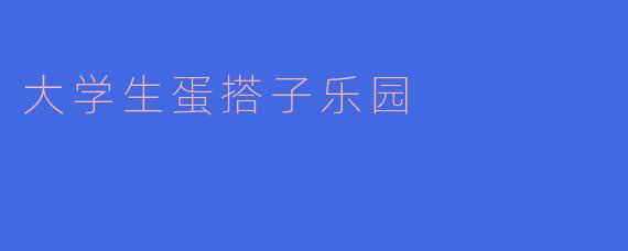 大学生蛋搭子乐园
