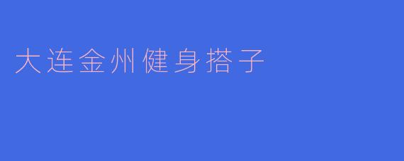 寻找“大连金州健身搭子”：一起挥汗如雨，分享健康生活！