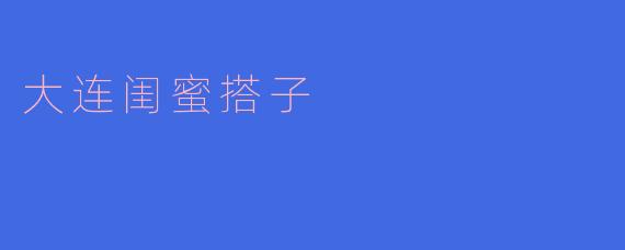 大连闺蜜搭子