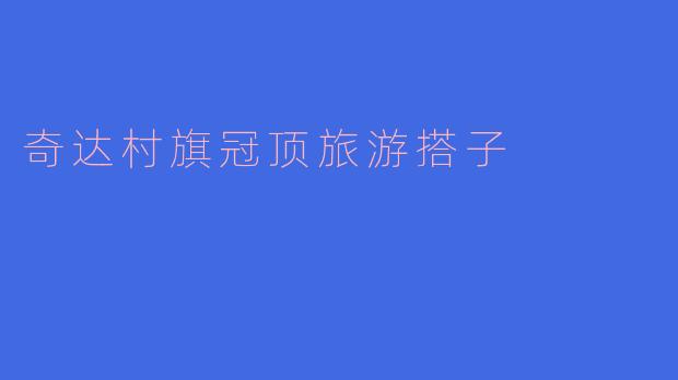 ### 探寻奇达村旗冠顶的美丽旅程