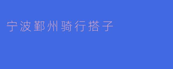 ### 宁波鄞州骑行搭子:共享快乐与风景的骑行之旅
