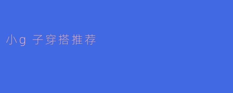 小g子在秋季有什么穿搭推荐吗？****