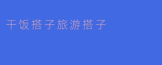 干饭搭子与旅游搭子的奇妙之旅