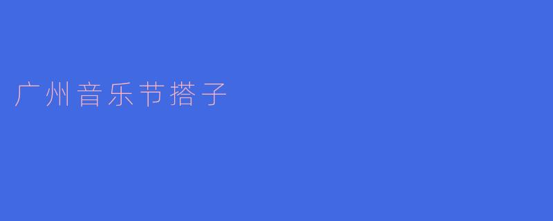 广州的音乐节搭子是什么？**