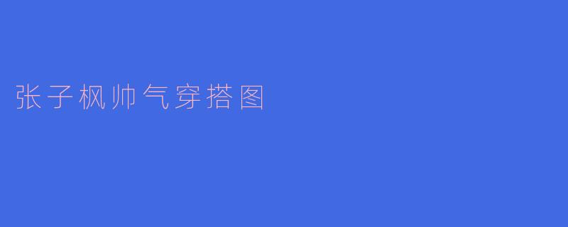 张子枫帅气穿搭图
