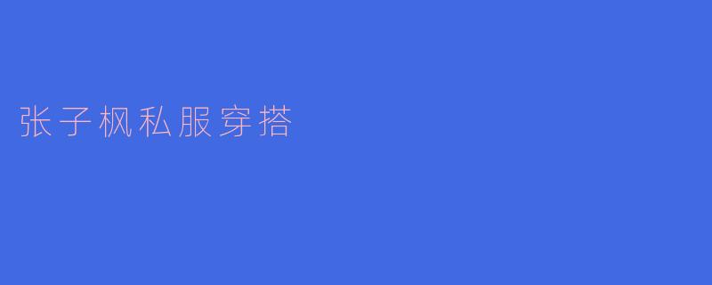 张子枫私服穿搭