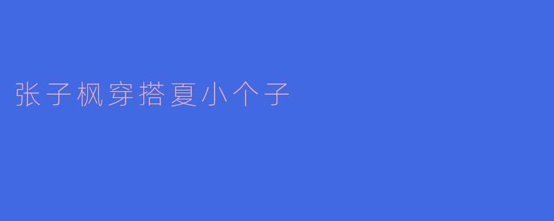 张子枫穿搭夏小个子