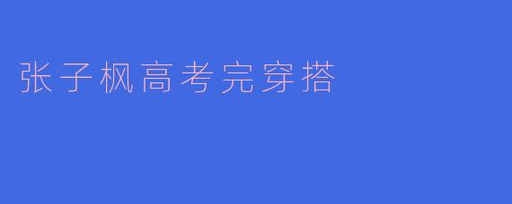 ### 张子枫高考完穿搭的时尚之旅