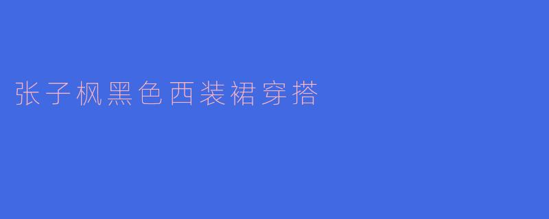 张子枫的黑色西装裙穿搭有什么亮点?**