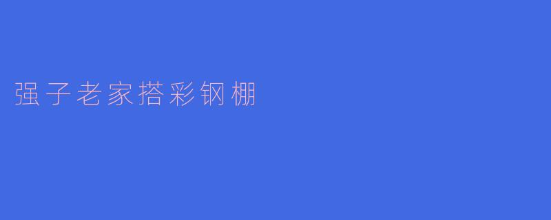 强子老家增添彩钢棚，家乡风貌焕然一新