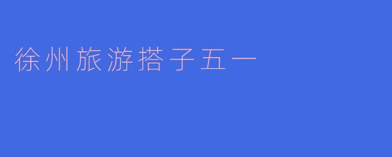 徐州旅游搭子五一