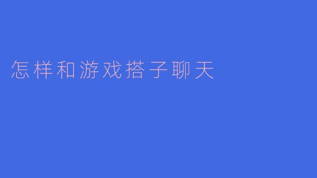 怎样和游戏搭子聊天