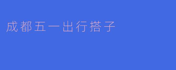 成都五一出行搭子