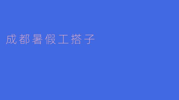 成都暑假工搭子：开启青春奋斗的新篇章