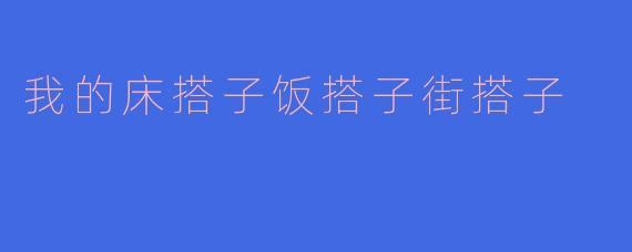 ### 我的床搭子、饭搭子与街搭子