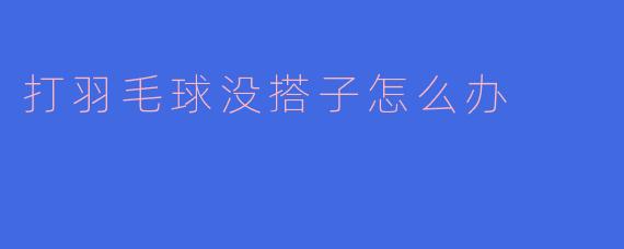 打羽毛球没搭子怎么办?