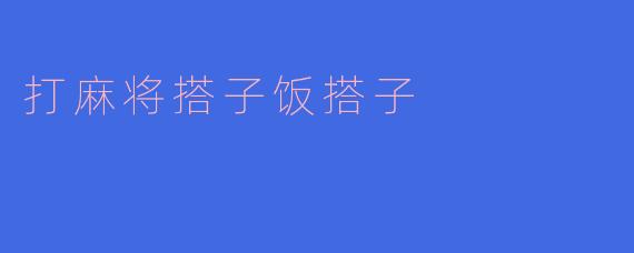 打麻将的时候,选择搭子有什么讲究吗?