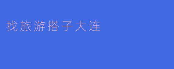 找旅游搭子大连