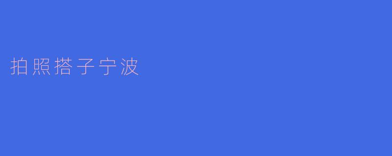 在宁波找拍照搭子有什么好的推荐吗？  