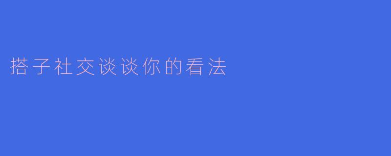搭子社交谈谈你的看法